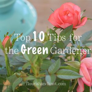 Top 10 Tips for the "Green" Gardener | Advice for newbie gardeners | flourishandknot.com